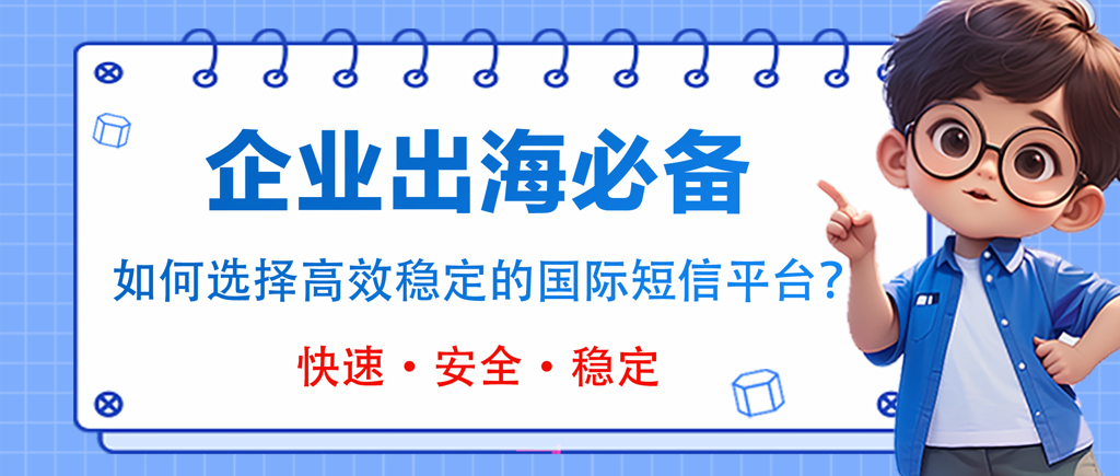企业出海必备:如何选择高效稳定的国际短信平台?
